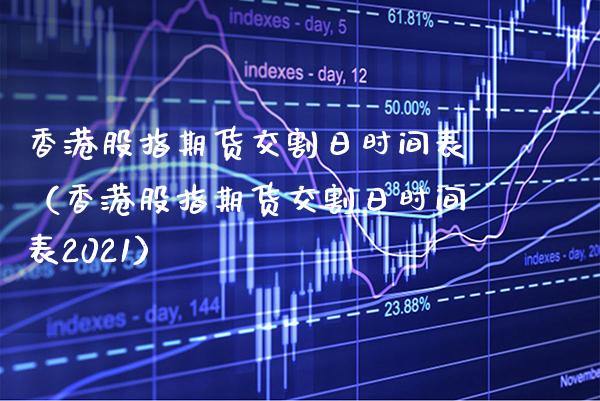 香港股指期货交割日时间表（香港股指期货交割日时间表2021）_https://www.cqckcrrc.com_道指直播_第1张