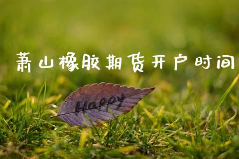 萧山橡胶期货开户时间_https://www.cqckcrrc.com_道指直播_第1张