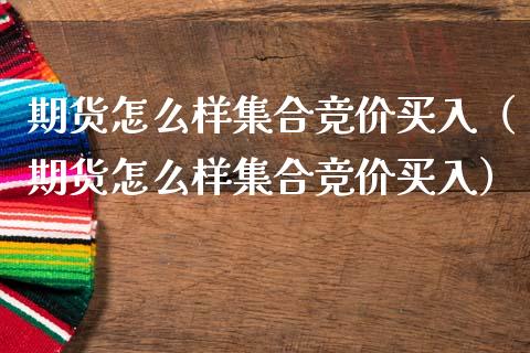 期货怎么样**竞价买入（期货怎么样**竞价买入）_https://www.cqckcrrc.com_财经要闻_第1张