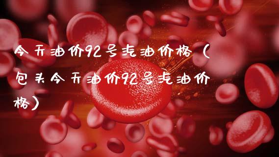 今天油价92号汽油价格（包头今天油价92号汽油价格）_https://www.cqckcrrc.com_道指直播_第1张