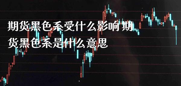 期货黑色系受什么影响 期货黑色系是什么意思_恒生指数_第1张_期货投资网 期货黑色系受什么影响 期货黑色系是什么意思_https://www.cqckcrrc.com_恒生指数_第1张