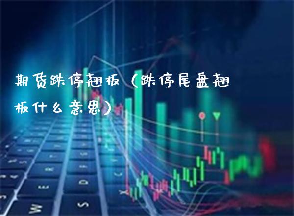 期货跌停翘板（跌停尾盘翘板什么意思）_https://www.cqckcrrc.com_原油期货_第1张