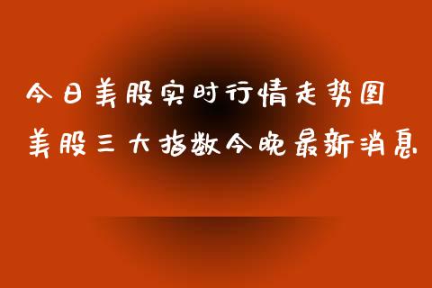 今日美股实时行情走势图 美股三大指数今晚最新消息_https://www.cqckcrrc.com_纳指直播_第1张