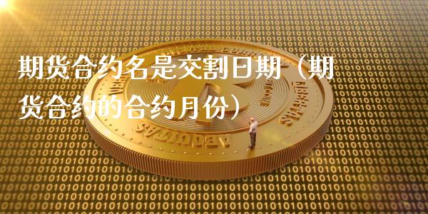 期货合约名是交割日期(期货合约的合约月份)_期货行情_第1张_期货投资网 期货合约名是交割日期(期货合约的合约月份)_https://www.cqckcrrc.com_期货行情_第1张