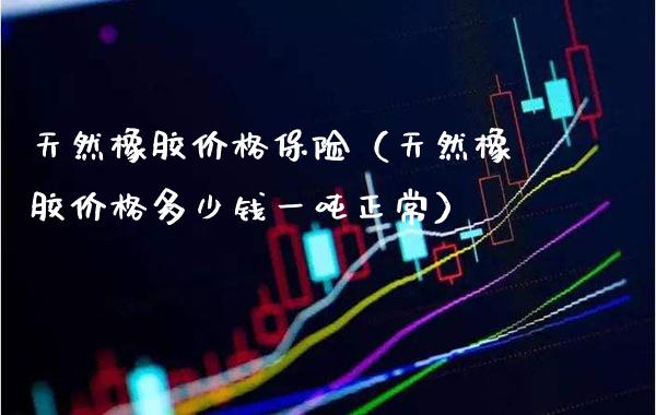 天然橡胶价格保险(天然橡胶价格多少钱一吨正常)_原油期货_第1张_期货投资网 天然橡胶价格保险(天然橡胶价格多少钱一吨正常)_https://www.cqckcrrc.com_原油期货_第1张