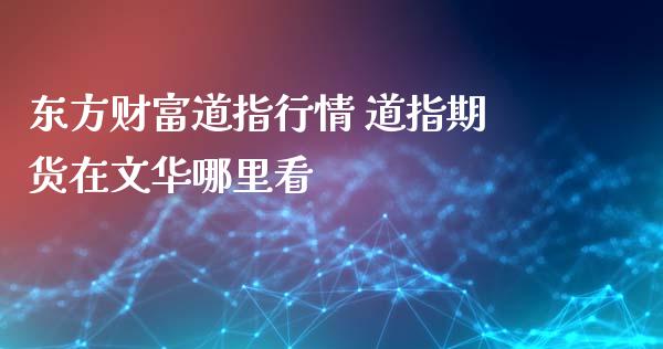 东方财富道指行情 道指期货在文华哪里看_道指直播_第1张_期货投资网 东方财富道指行情 道指期货在文华哪里看_https://www.cqckcrrc.com_道指直播_第1张