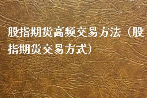 股指期货高频交易方法（股指期货交易方式）_https://www.cqckcrrc.com_纳指直播_第1张