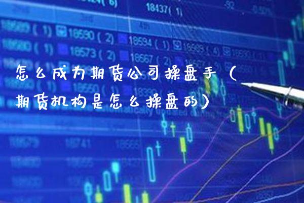 怎么成为期货公司操盘手(期货机构是怎么操盘的)_期货直播_第1张_期货投资网 怎么成为期货公司操盘手(期货机构是怎么操盘的)_https://www.cqckcrrc.com_期货直播_第1张