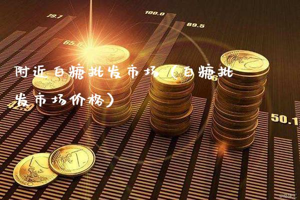 附近白糖批发市场(白糖批发市场价格)_道指直播_第1张_期货投资网 附近白糖批发市场(白糖批发市场价格)_https://www.cqckcrrc.com_道指直播_第1张