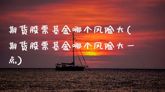 期货股票基金哪个风险大(期货股票基金哪个风险大一点)_原油期货_第1张_期货投资网 期货股票基金哪个风险大(期货股票基金哪个风险大一点)_https://www.cqckcrrc.com_原油期货_第1张