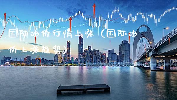 国际油价行情上涨(国际油价上涨趋势)_原油期货_第1张_期货投资网 国际油价行情上涨(国际油价上涨趋势)_https://www.cqckcrrc.com_原油期货_第1张