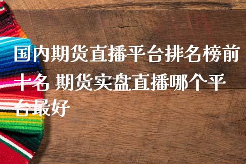 国内期货直播平台排名榜前十名 期货实盘直播哪个平台最好_恒生指数_第1张_期货投资网 国内期货直播平台排名榜前十名 期货实盘直播哪个平台最好_https://www.cqckcrrc.com_恒生指数_第1张
