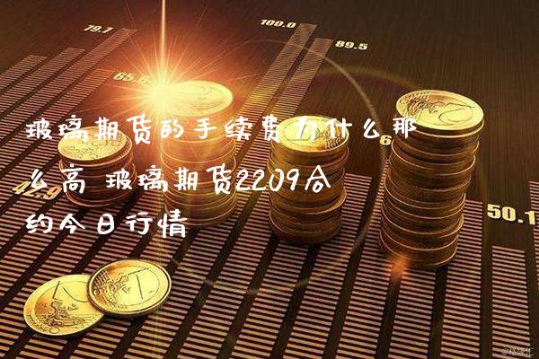 玻璃期货的手续费为什么那么高 玻璃期货2209合约今日行情_黄金期货_第1张_期货投资网 玻璃期货的手续费为什么那么高 玻璃期货2209合约今日行情_https://www.cqckcrrc.com_黄金期货_第1张