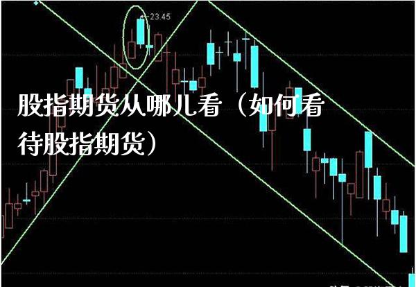 股指期货从哪儿看(如何看待股指期货)_国际期货_第1张_期货投资网 股指期货从哪儿看(如何看待股指期货)_https://www.cqckcrrc.com_国际期货_第1张