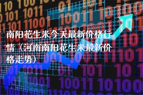 南阳花生米今天最新价格行情(河南南阳花生米最新价格走势)_纳指直播_第1张_期货投资网 南阳花生米今天最新价格行情(河南南阳花生米最新价格走势)_https://www.cqckcrrc.com_纳指直播_第1张
