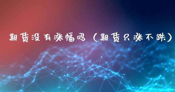 期货没有涨幅吗(期货只涨不跌)_国际期货_第1张_期货投资网 期货没有涨幅吗(期货只涨不跌)_https://www.cqckcrrc.com_国际期货_第1张