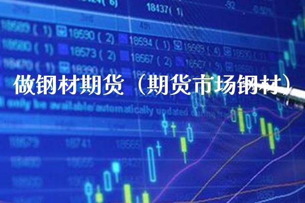做钢材期货（期货市场钢材）_https://www.cqckcrrc.com_原油期货_第1张