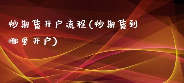 炒期货开户流程(炒期货到哪里开户)_https://www.cqckcrrc.com_原油期货_第1张