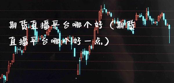 期货直播平台哪个好(期货直播平台哪个好一点)_国际期货_第1张_期货投资网 期货直播平台哪个好(期货直播平台哪个好一点)_https://www.cqckcrrc.com_国际期货_第1张