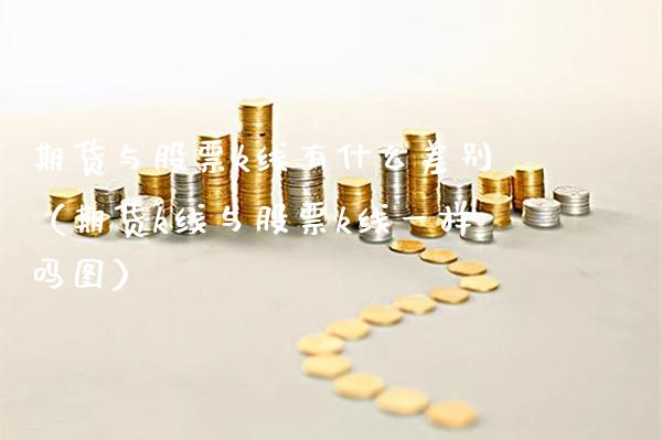 期货与股票k线有什么差别(期货k线与股票k线一样吗图)_理财百科_第1张_期货投资网 期货与股票k线有什么差别(期货k线与股票k线一样吗图)_https://www.cqckcrrc.com_理财百科_第1张