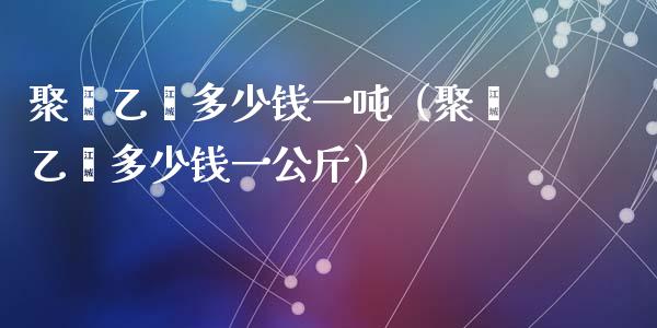 聚苯乙烯多少钱一吨(聚苯乙烯多少钱一公斤)_黄金期货_第1张_期货投资网 聚苯乙烯多少钱一吨(聚苯乙烯多少钱一公斤)_https://www.cqckcrrc.com_黄金期货_第1张