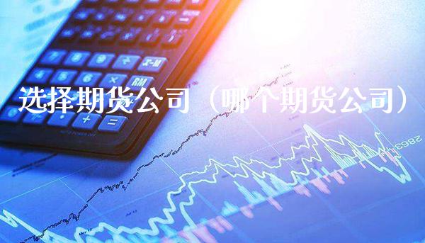 选择期货公司（哪个期货公司）_https://www.cqckcrrc.com_恒生指数_第1张