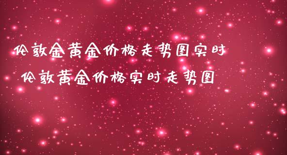 伦敦金黄金价格走势图实时 伦敦黄金价格实时走势图_道指直播_第1张_期货投资网 伦敦金黄金价格走势图实时 伦敦黄金价格实时走势图_https://www.cqckcrrc.com_道指直播_第1张