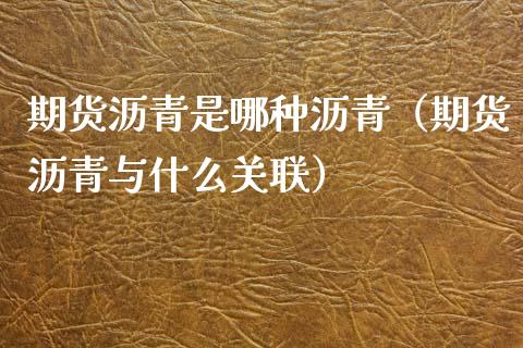 期货沥青是哪种沥青(期货沥青与什么关联)_道指直播_第1张_期货投资网 期货沥青是哪种沥青(期货沥青与什么关联)_https://www.cqckcrrc.com_道指直播_第1张
