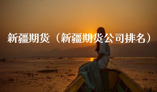 新疆期货(新疆期货公司排名)_基金理财_第1张_期货投资网 新疆期货(新疆期货公司排名)_https://www.cqckcrrc.com_基金理财_第1张