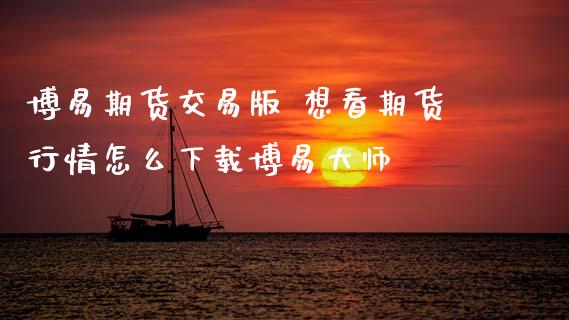 博易期货交易版 想看期货行情怎么下载博易**_道指直播_第1张_期货投资网 博易期货交易版 想看期货行情怎么下载博易**_https://www.cqckcrrc.com_道指直播_第1张