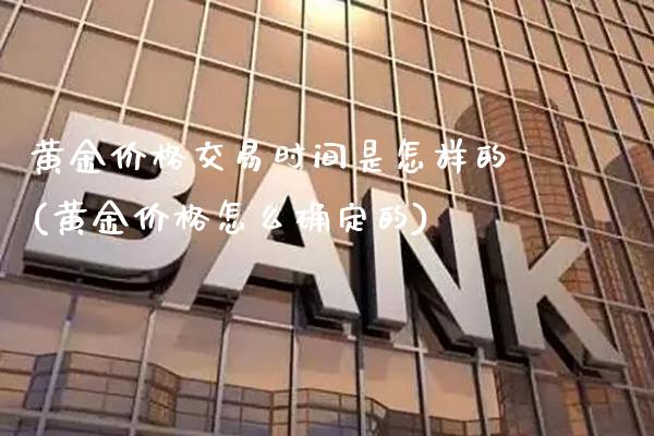 黄金价格交易时间是怎样的(黄金价格怎么确定的)_https://www.cqckcrrc.com_原油期货_第1张