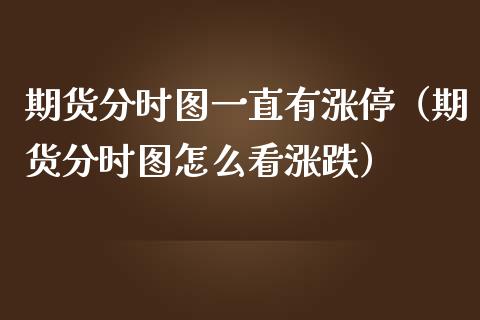 期货分时图一直有涨停(期货分时图怎么看涨跌)_财经要闻_第1张_期货投资网 期货分时图一直有涨停(期货分时图怎么看涨跌)_https://www.cqckcrrc.com_财经要闻_第1张