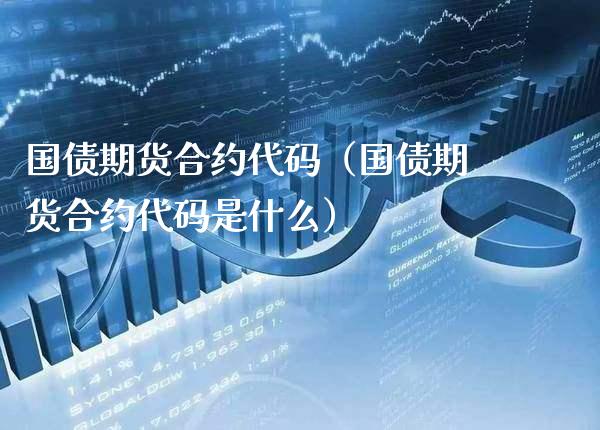 国债期货合约代码(国债期货合约代码是什么)_股票理财_第1张_期货投资网 国债期货合约代码(国债期货合约代码是什么)_https://www.cqckcrrc.com_股票理财_第1张
