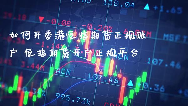 如何开香港恒指期货正规账户 恒指期货开户正规平台_https://www.cqckcrrc.com_道指直播_第1张