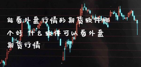 能看外盘行情的期货软件哪个好 什么软件可以看外盘期货行情_黄金期货_第1张_期货投资网 能看外盘行情的期货软件哪个好 什么软件可以看外盘期货行情_https://www.cqckcrrc.com_黄金期货_第1张
