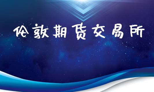 伦敦期货交易所_https://www.cqckcrrc.com_黄金期货_第1张