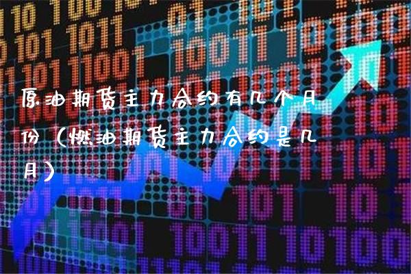 原油期货主力合约有几个月份(燃油期货主力合约是几月)_道指直播_第1张_期货投资网 原油期货主力合约有几个月份(燃油期货主力合约是几月)_https://www.cqckcrrc.com_道指直播_第1张