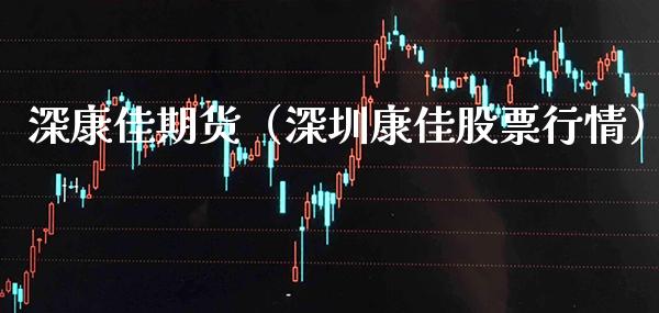 深康佳期货（深圳康佳股票行情）_https://www.cqckcrrc.com_期货直播_第1张