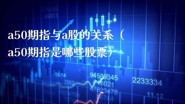 a50期指与a股的关系(a50期指是哪些股票)_恒生指数_第1张_期货投资网 a50期指与a股的关系(a50期指是哪些股票)_https://www.cqckcrrc.com_恒生指数_第1张
