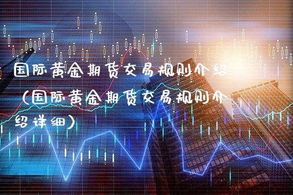 国际黄金期货交易规则介绍(国际黄金期货交易规则介绍详细)_期货开户_第1张_期货投资网 国际黄金期货交易规则介绍(国际黄金期货交易规则介绍详细)_https://www.cqckcrrc.com_期货开户_第1张