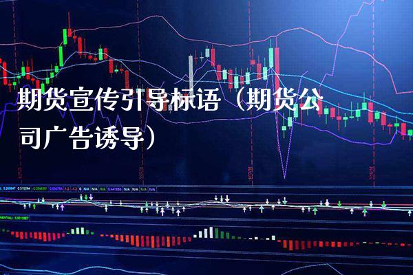 期货宣传引导标语（期货公司**诱导）_https://www.cqckcrrc.com_期货交易所_第1张