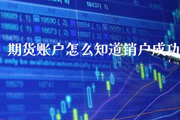 期货账户怎么知道销户成功_https://www.cqckcrrc.com_原油期货_第1张