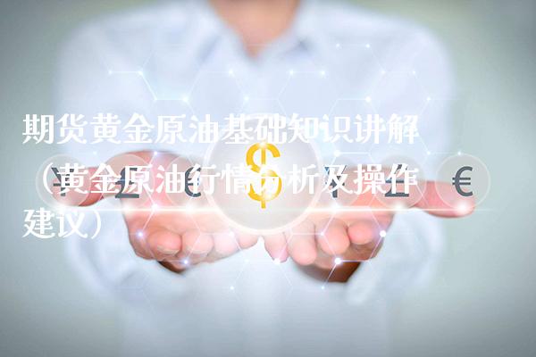 期货黄金原油基础知识讲解（黄金原**情分析及操作建议）_https://www.cqckcrrc.com_纳指直播_第1张