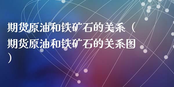 期货原油和铁矿石的关系(期货原油和铁矿石的关系图)_期货开户_第1张_期货投资网 期货原油和铁矿石的关系(期货原油和铁矿石的关系图)_https://www.cqckcrrc.com_期货开户_第1张