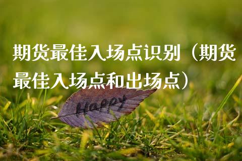期货最佳入场点识别(期货最佳入场点和出场点)_期货理财_第1张_期货投资网 期货最佳入场点识别(期货最佳入场点和出场点)_https://www.cqckcrrc.com_期货理财_第1张