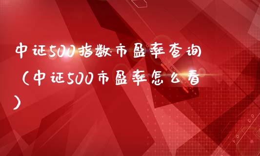 中证500指数市盈率查询(中证500市盈率怎么看)_道指直播_第1张_期货投资网 中证500指数市盈率查询(中证500市盈率怎么看)_https://www.cqckcrrc.com_道指直播_第1张
