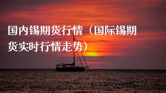 国内锡期货行情（国际锡期货实时行情走势）_https://www.cqckcrrc.com_恒生指数_第1张