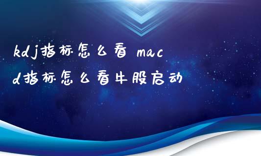 kdj指标怎么看 macd指标怎么看牛股启动_道指直播_第1张_期货投资网 kdj指标怎么看 macd指标怎么看牛股启动_https://www.cqckcrrc.com_道指直播_第1张