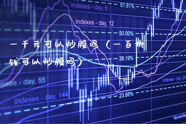一千元可以炒股吗(一百块钱可以炒股吗)_原油期货_第1张_期货投资网 一千元可以炒股吗(一百块钱可以炒股吗)_https://www.cqckcrrc.com_原油期货_第1张