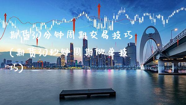 期货30分钟周期交易技巧(期货30秒钟周期做单技巧)_https://www.cqckcrrc.com_原油期货_第1张